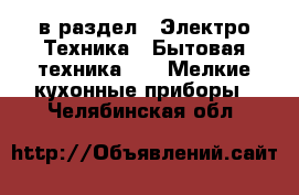  в раздел : Электро-Техника » Бытовая техника »  » Мелкие кухонные приборы . Челябинская обл.